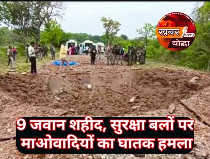 9 जवान शहीद, सुरक्षा बलों पर माओवादियों का घातक हमला